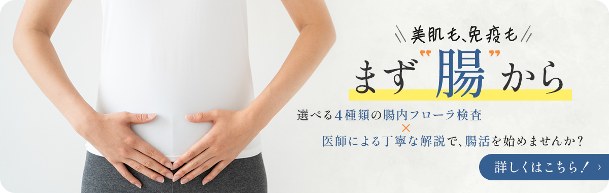 美肌も、免疫も まず腸から 選べる4種類の腸内フローラ検査 医師による丁寧な解説で、腸活を始めませんか? 詳しくはこちら