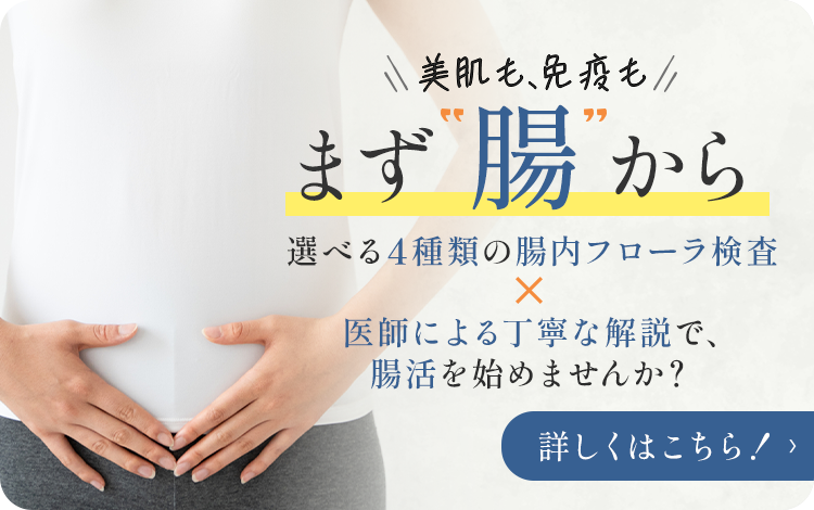 美肌も、免疫も まず腸から 選べる4種類の腸内フローラ検査 医師による丁寧な解説で、腸活を始めませんか? 詳しくはこちら